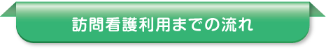 訪問看護利用までの流れ