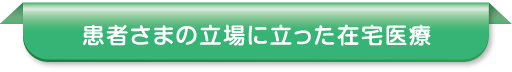 患者さまの立場に立った在宅医療